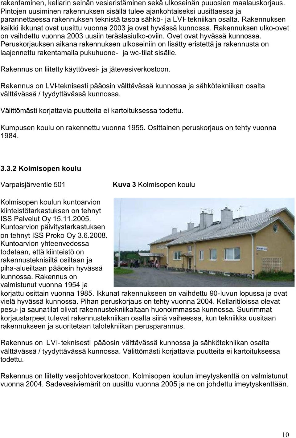 Rakennuksen kaikki ikkunat ovat uusittu vuonna 2003 ja ovat hyvässä kunnossa. Rakennuksen ulko-ovet on vaihdettu vuonna 2003 uusiin teräslasiulko-oviin. Ovet ovat hyvässä kunnossa.