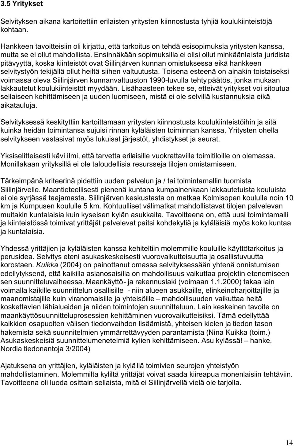 Ensinnäkään sopimuksilla ei olisi ollut minkäänlaista juridista pitävyyttä, koska kiinteistöt ovat Siilinjärven kunnan omistuksessa eikä hankkeen selvitystyön tekijällä ollut heiltä siihen