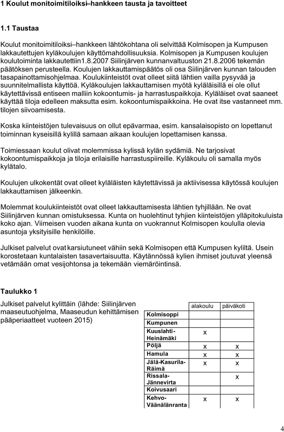 Kolmisopen ja Kumpusen koulujen koulutoiminta lakkautettiin1.8.2007 Siilinjärven kunnanvaltuuston 21.8.2006 tekemän päätöksen perusteella.