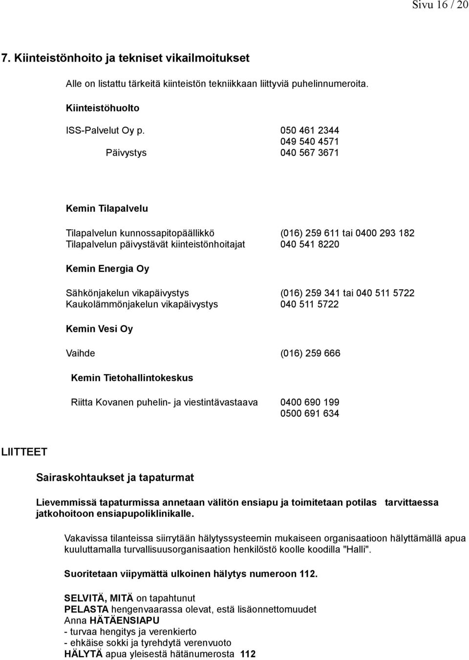 Energia Oy Sähkönjakelun vikapäivystys Kaukolämmönjakelun vikapäivystys (016) 259 341 tai 040 511 5722 040 511 5722 Kemin Vesi Oy Vaihde (016) 259 666 Kemin Tietohallintokeskus Riitta Kovanen