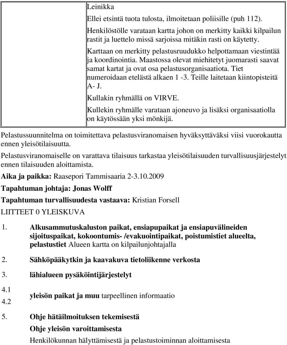 Tiet numeroidaan etelästä alkaen 1-3. Teille laitetaan kiintopisteitä A- J. Kullakin ryhmällä on VIRVE. Kullekin ryhmälle varataan ajoneuvo ja lisäksi organisaatiolla on käytössään yksi mönkijä.