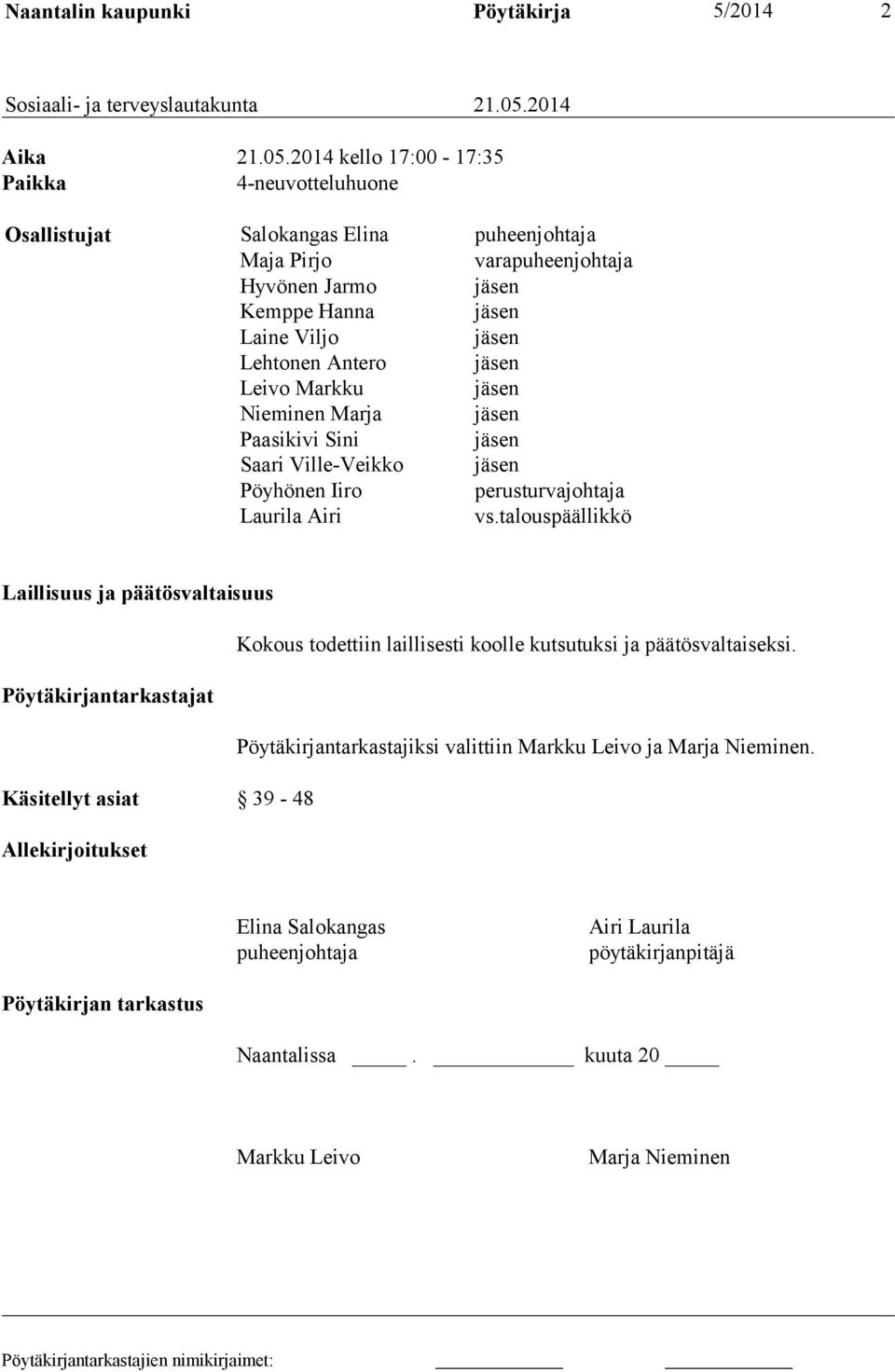 2014 kello 17:00-17:35 Paikka 4-neuvotteluhuone Osallistujat Salokangas Elina puheenjohtaja Maja Pirjo varapuheenjohtaja Hyvönen Jarmo jäsen Kemppe Hanna jäsen Laine Viljo jäsen Lehtonen Antero jäsen