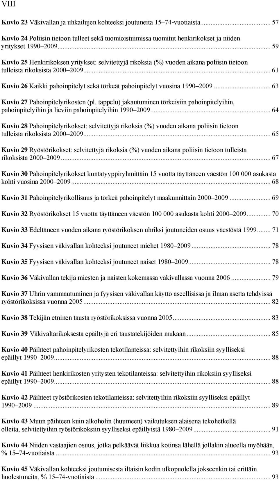 .. 61 Kuvio 26 Kaikki pahoinpitelyt sekä törkeät pahoinpitelyt vuosina 1990 2009... 63 Kuvio 27 Pahoinpitelyrikosten (pl.