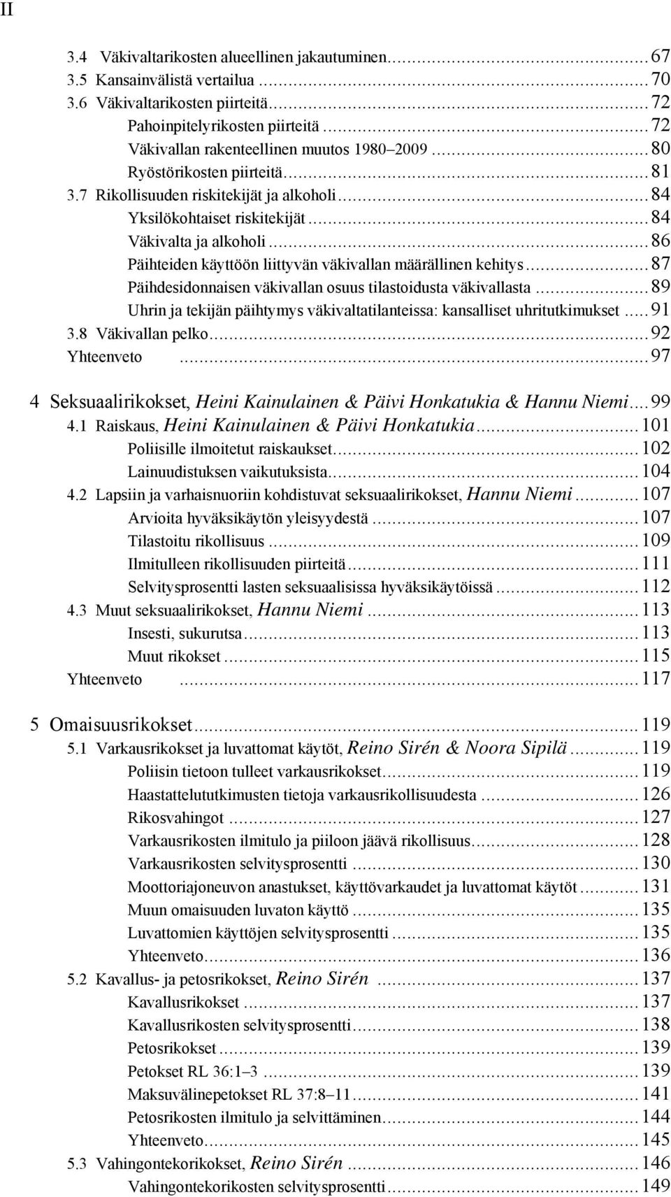 ..86 Päihteiden käyttöön liittyvän väkivallan määrällinen kehitys...87 Päihdesidonnaisen väkivallan osuus tilastoidusta väkivallasta.