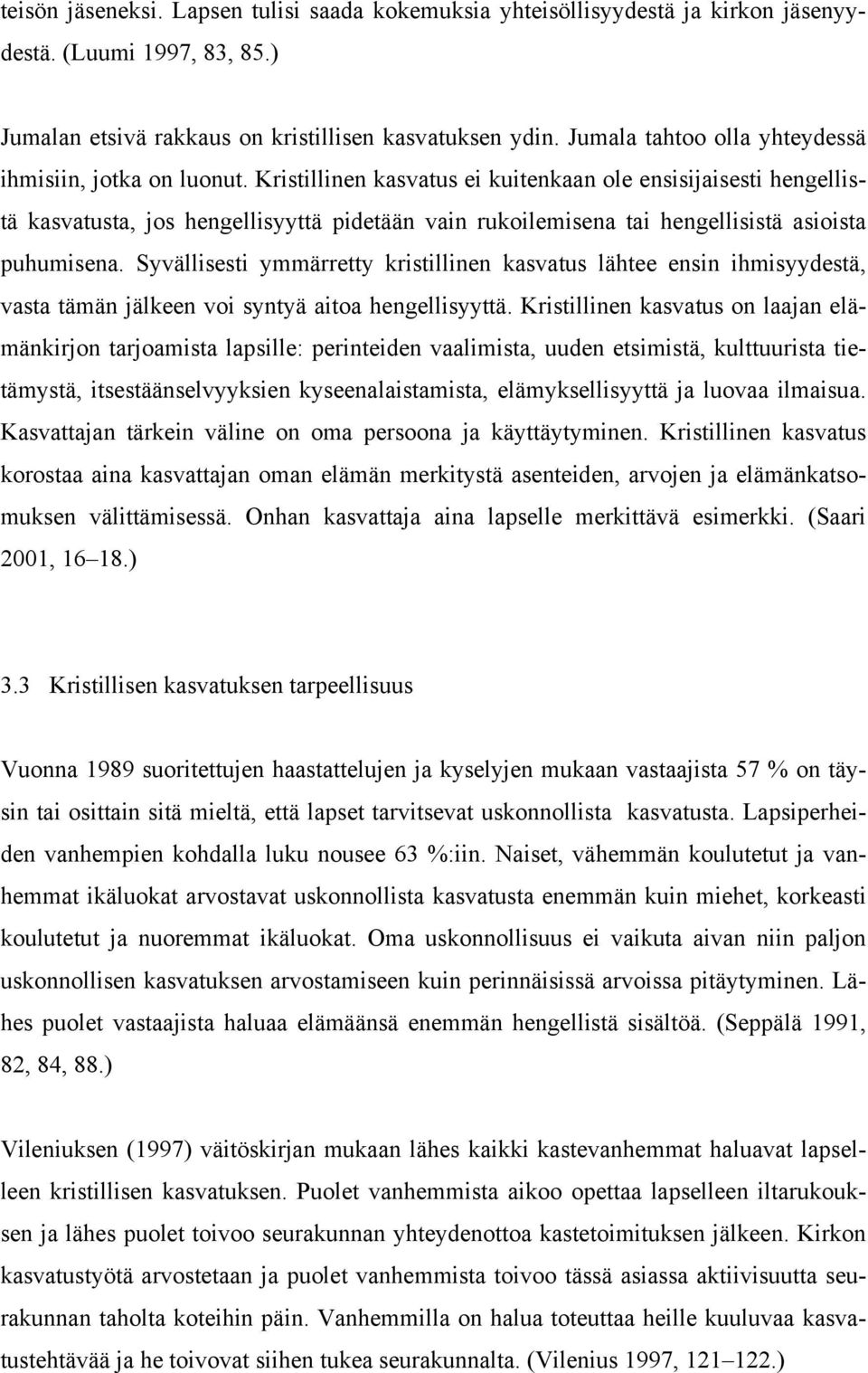 Kristillinen kasvatus ei kuitenkaan ole ensisijaisesti hengellistä kasvatusta, jos hengellisyyttä pidetään vain rukoilemisena tai hengellisistä asioista puhumisena.