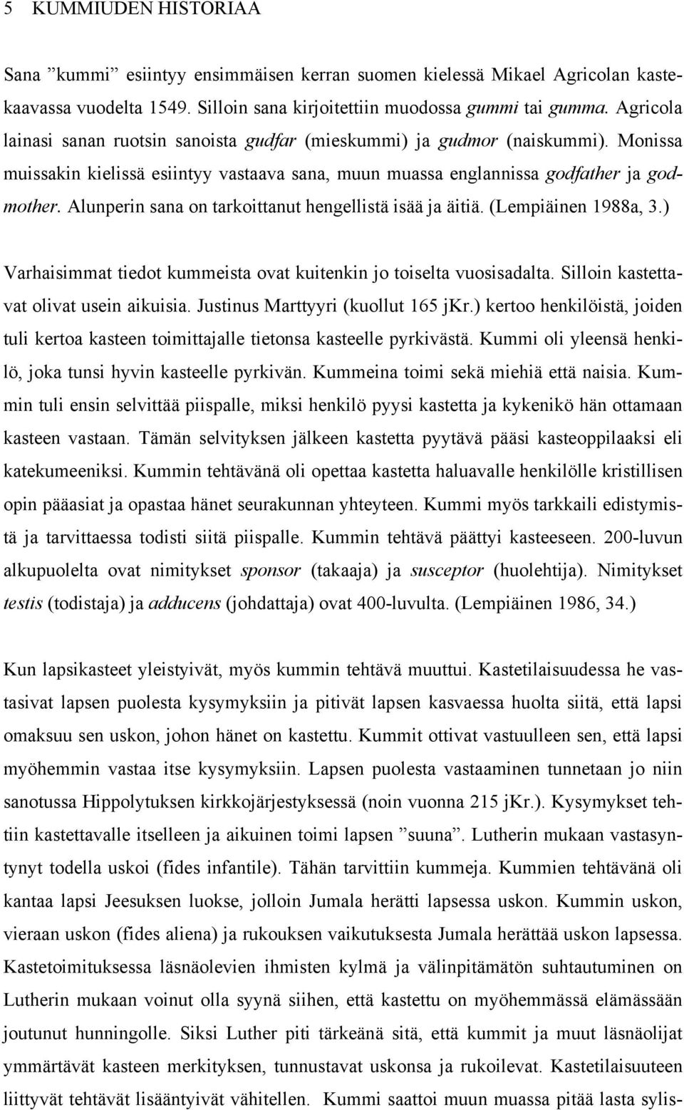 Alunperin sana on tarkoittanut hengellistä isää ja äitiä. (Lempiäinen 1988a, 3.) Varhaisimmat tiedot kummeista ovat kuitenkin jo toiselta vuosisadalta. Silloin kastettavat olivat usein aikuisia.