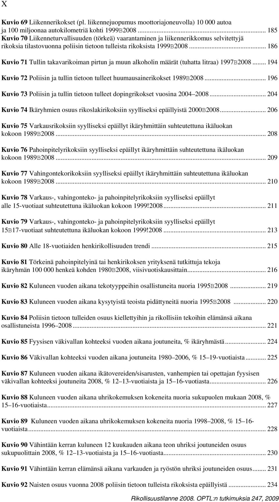 .. 186 Kuvio 71 Tullin takavarikoiman pirtun ja muun alkoholin määrät (tuhatta litraa) 1997B2008... 194 Kuvio 72 Poliisin ja tullin tietoon tulleet huumausainerikokset 1989B2008.