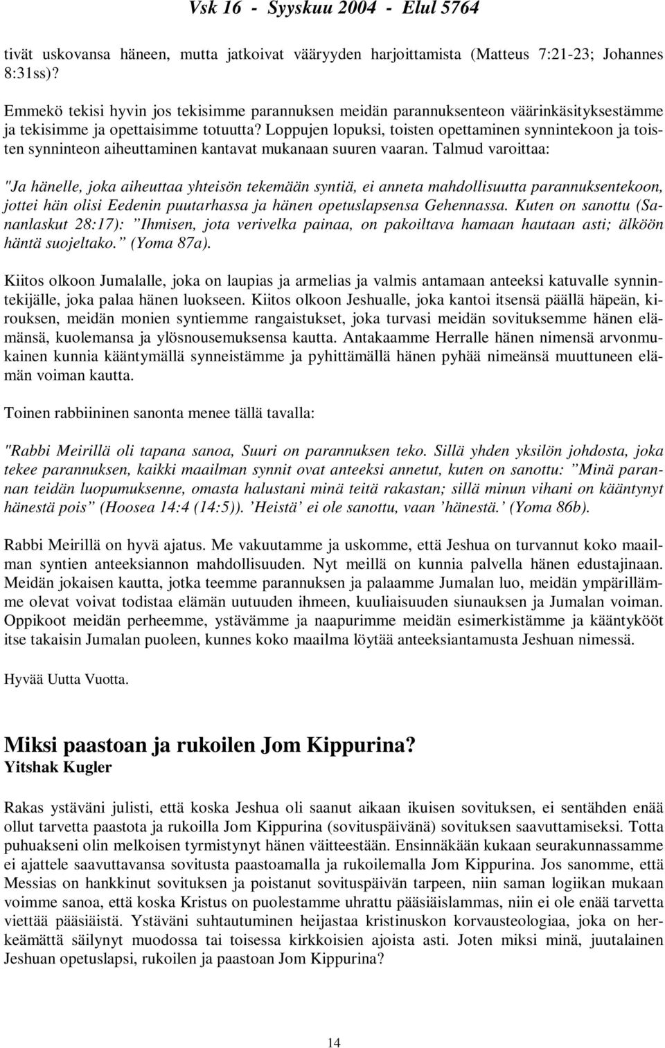 Loppujen lopuksi, toisten opettaminen synnintekoon ja toisten synninteon aiheuttaminen kantavat mukanaan suuren vaaran.