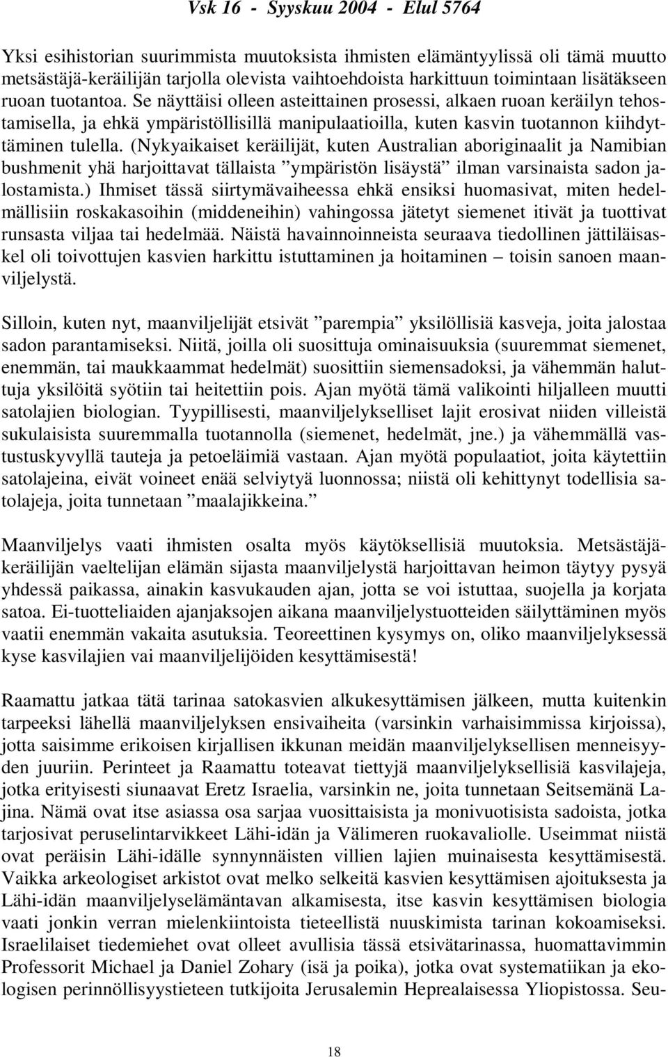 (Nykyaikaiset keräilijät, kuten Australian aboriginaalit ja Namibian bushmenit yhä harjoittavat tällaista ympäristön lisäystä ilman varsinaista sadon jalostamista.