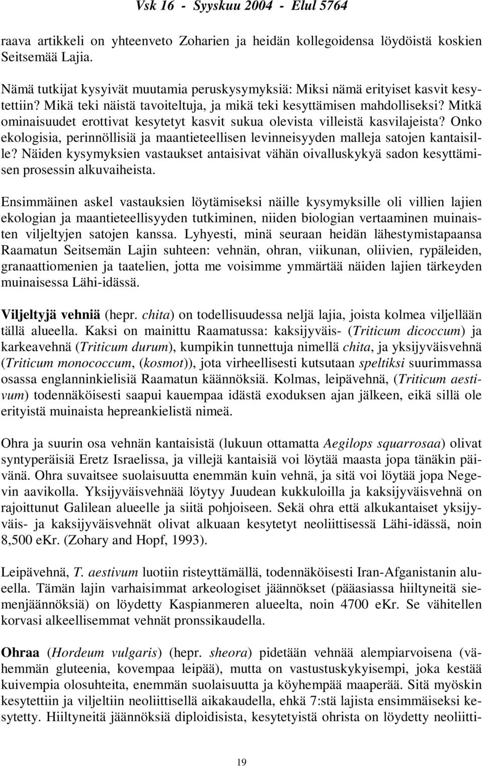 Onko ekologisia, perinnöllisiä ja maantieteellisen levinneisyyden malleja satojen kantaisille? Näiden kysymyksien vastaukset antaisivat vähän oivalluskykyä sadon kesyttämisen prosessin alkuvaiheista.