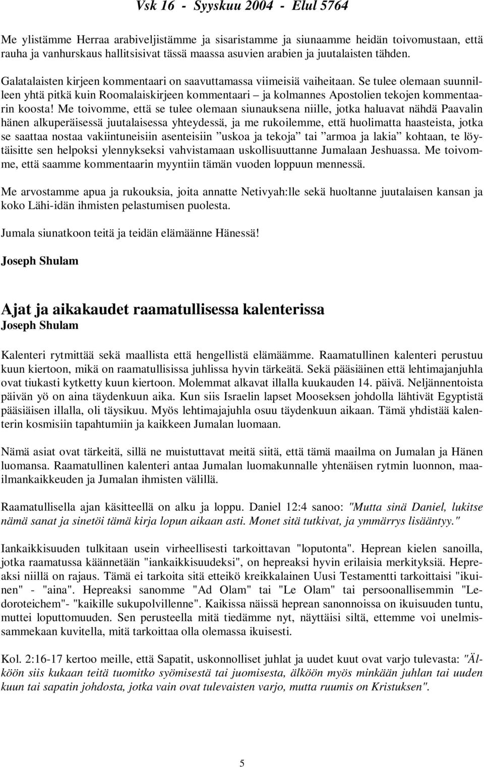 Me toivomme, että se tulee olemaan siunauksena niille, jotka haluavat nähdä Paavalin hänen alkuperäisessä juutalaisessa yhteydessä, ja me rukoilemme, että huolimatta haasteista, jotka se saattaa