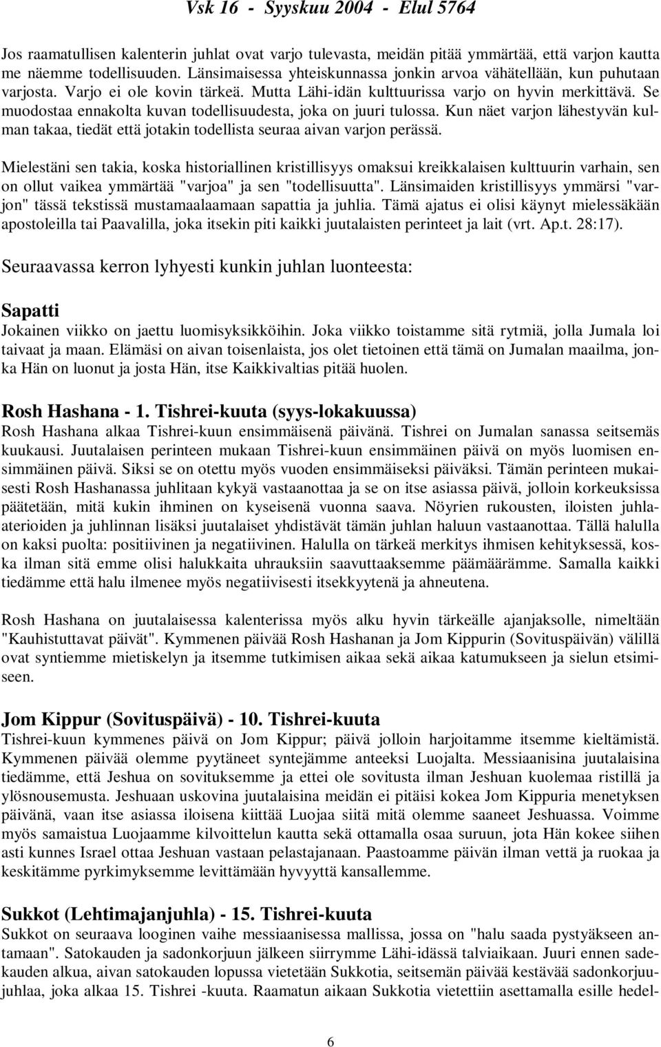 Se muodostaa ennakolta kuvan todellisuudesta, joka on juuri tulossa. Kun näet varjon lähestyvän kulman takaa, tiedät että jotakin todellista seuraa aivan varjon perässä.
