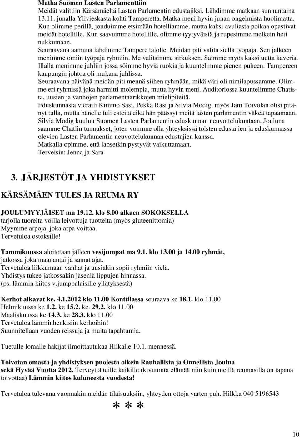 Kun saavuimme hotellille, olimme tyytyväisiä ja rupesimme melkein heti nukkumaan. Seuraavana aamuna lähdimme Tampere talolle. Meidän piti valita siellä työpaja.