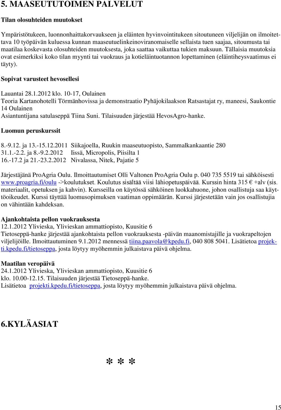 Tällaisia muutoksia ovat esimerkiksi koko tilan myynti tai vuokraus ja kotieläintuotannon lopettaminen (eläintiheysvaatimus ei täyty). Sopivat varusteet hevosellesi Lauantai 28.1.2012 klo.