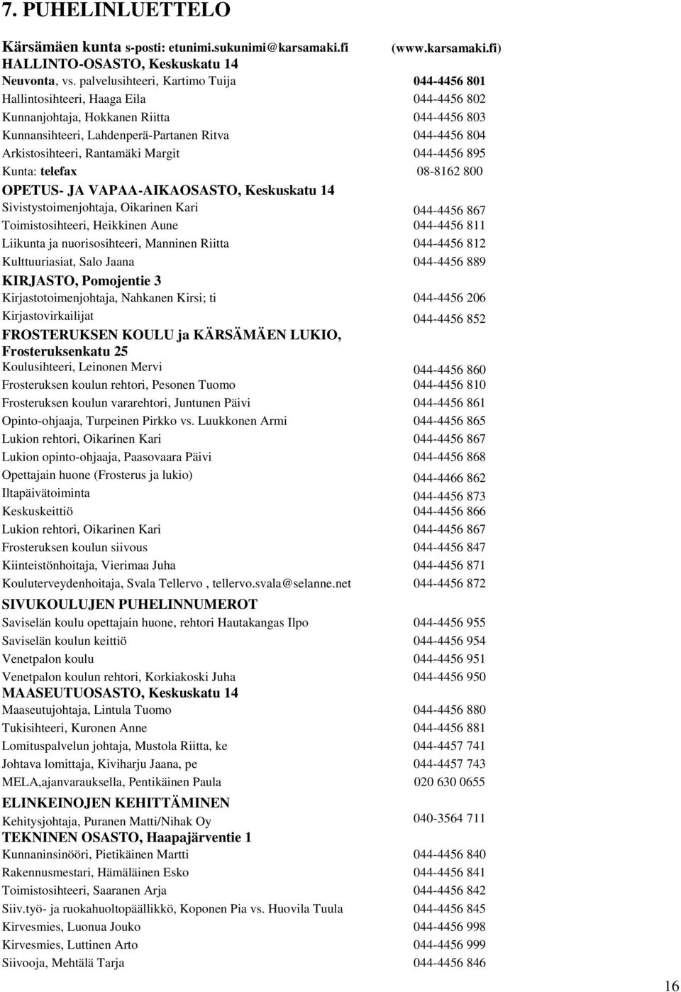 Arkistosihteeri, Rantamäki Margit 044-4456 895 Kunta: telefax 08-8162 800 OPETUS- JA VAPAA-AIKAOSASTO, Keskuskatu 14 Sivistystoimenjohtaja, Oikarinen Kari 044-4456 867 Toimistosihteeri, Heikkinen