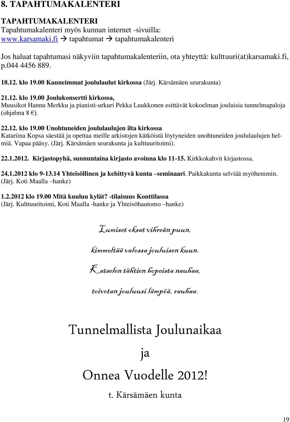Kärsämäen seurakunta) 21.12. klo 19.00 Joulukonsertti kirkossa, Muusikot Hannu Merkku ja pianisti-urkuri Pekka Luukkonen esittävät kokoelman jouluisia tunnelmapaloja (ohjelma 8 ). 22.12. klo 19.00 Unohtuneiden joululaulujen ilta kirkossa Katariina Kopsa säestää ja opettaa meille arkistojen kätköistä löytyneiden unohtuneiden joululaulujen helmiä.