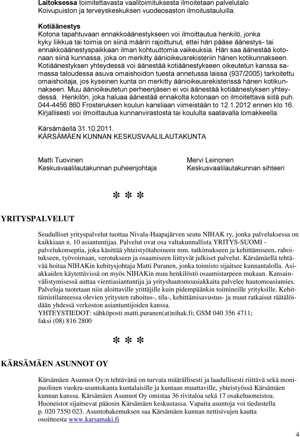 kohtuuttomia vaikeuksia. Hän saa äänestää kotonaan siinä kunnassa, joka on merkitty äänioikeusrekisteriin hänen kotikunnakseen.