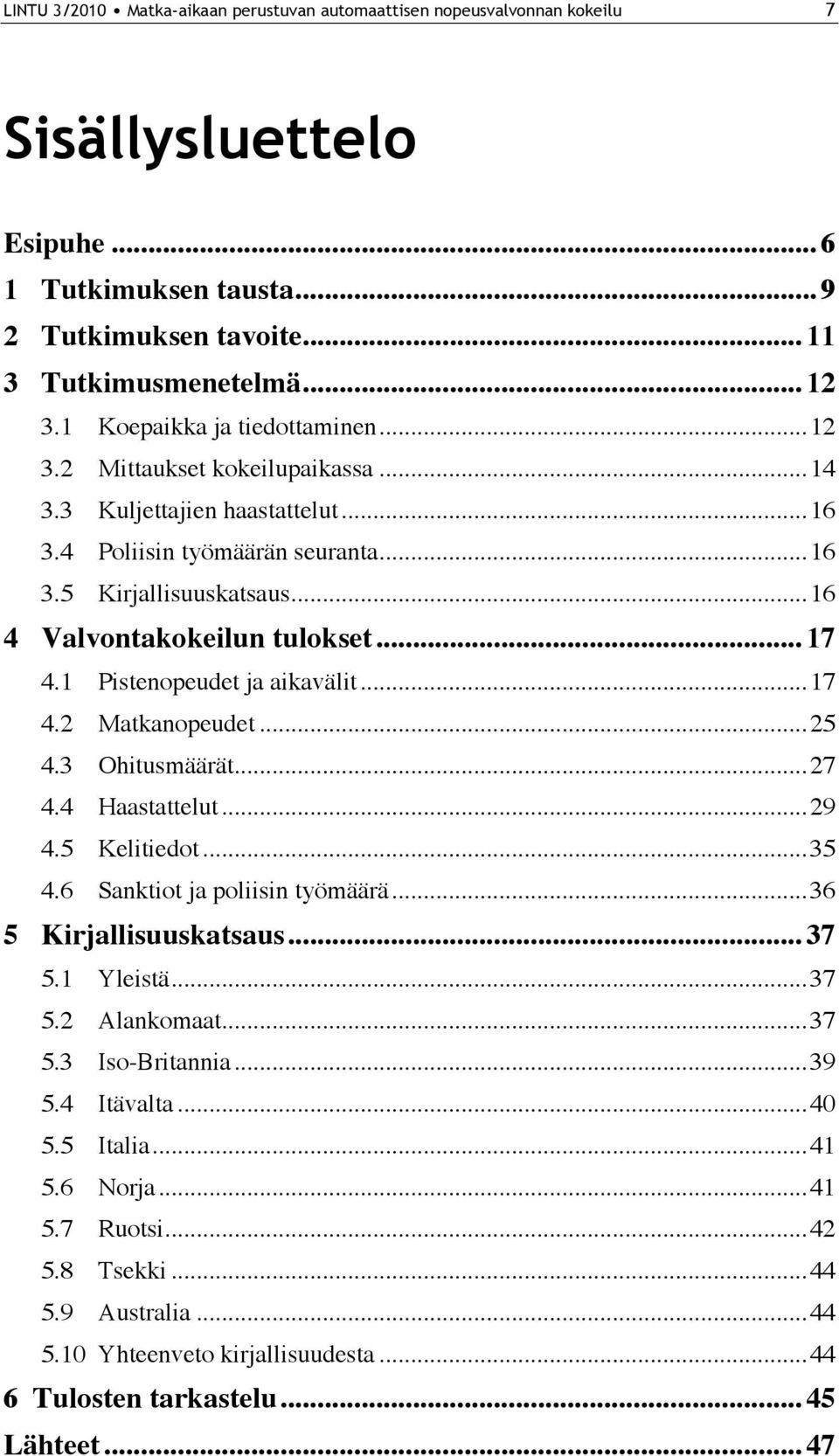 ..17 4.1 Pistenopeudet ja aikavälit...17 4.2 Matkanopeudet...25 4.3 Ohitusmäärät...27 4.4 Haastattelut...29 4.5 Kelitiedot...35 4.6 Sanktiot ja poliisin työmäärä...36 5 Kirjallisuuskatsaus...37 5.