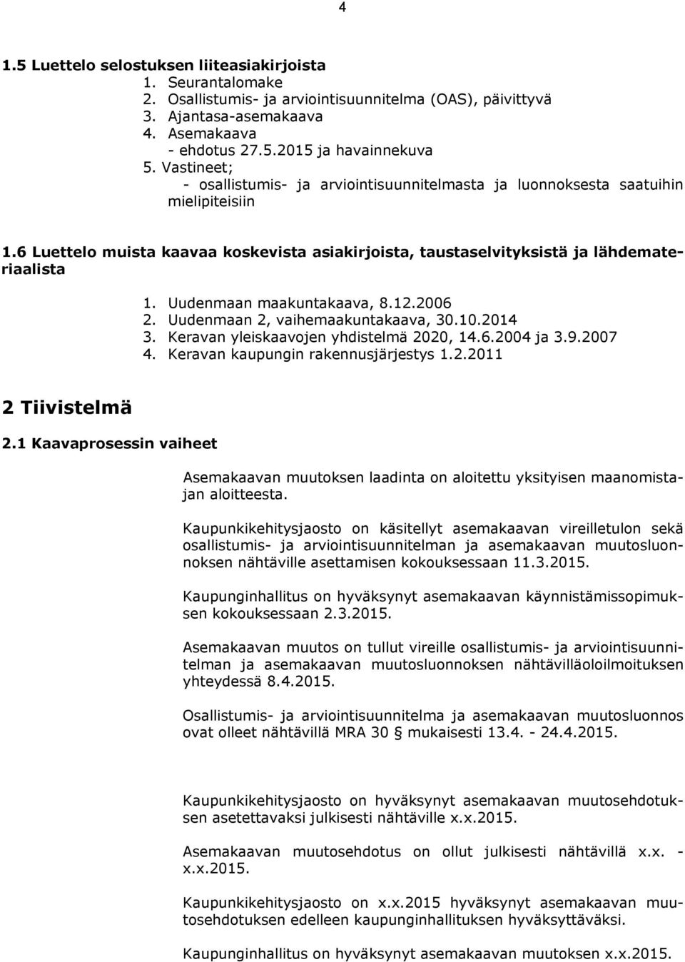 Uudenmaan maakuntakaava, 8.12.2006 2. Uudenmaan 2, vaihemaakuntakaava, 30.10.2014 3. Keravan yleiskaavojen yhdistelmä 2020, 14.6.2004 ja 3.9.2007 4. Keravan kaupungin rakennusjärjestys 1.2.2011 2 Tiivistelmä 2.