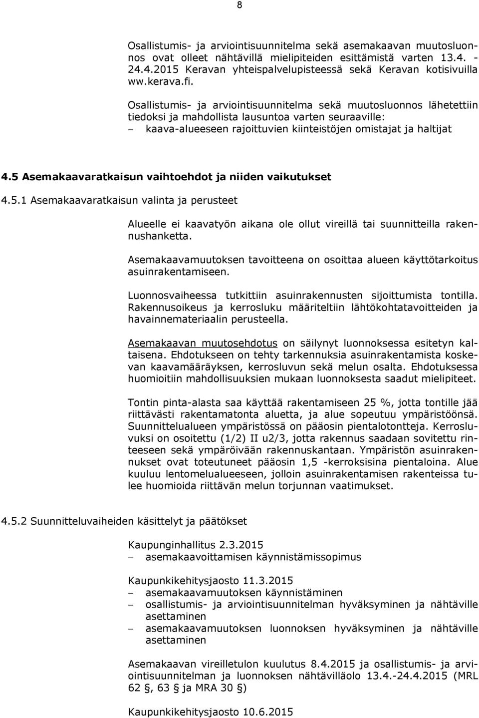 Osallistumis- ja arviointisuunnitelma sekä muutosluonnos lähetettiin tiedoksi ja mahdollista lausuntoa varten seuraaville: kaava-alueeseen rajoittuvien kiinteistöjen omistajat ja haltijat 4.