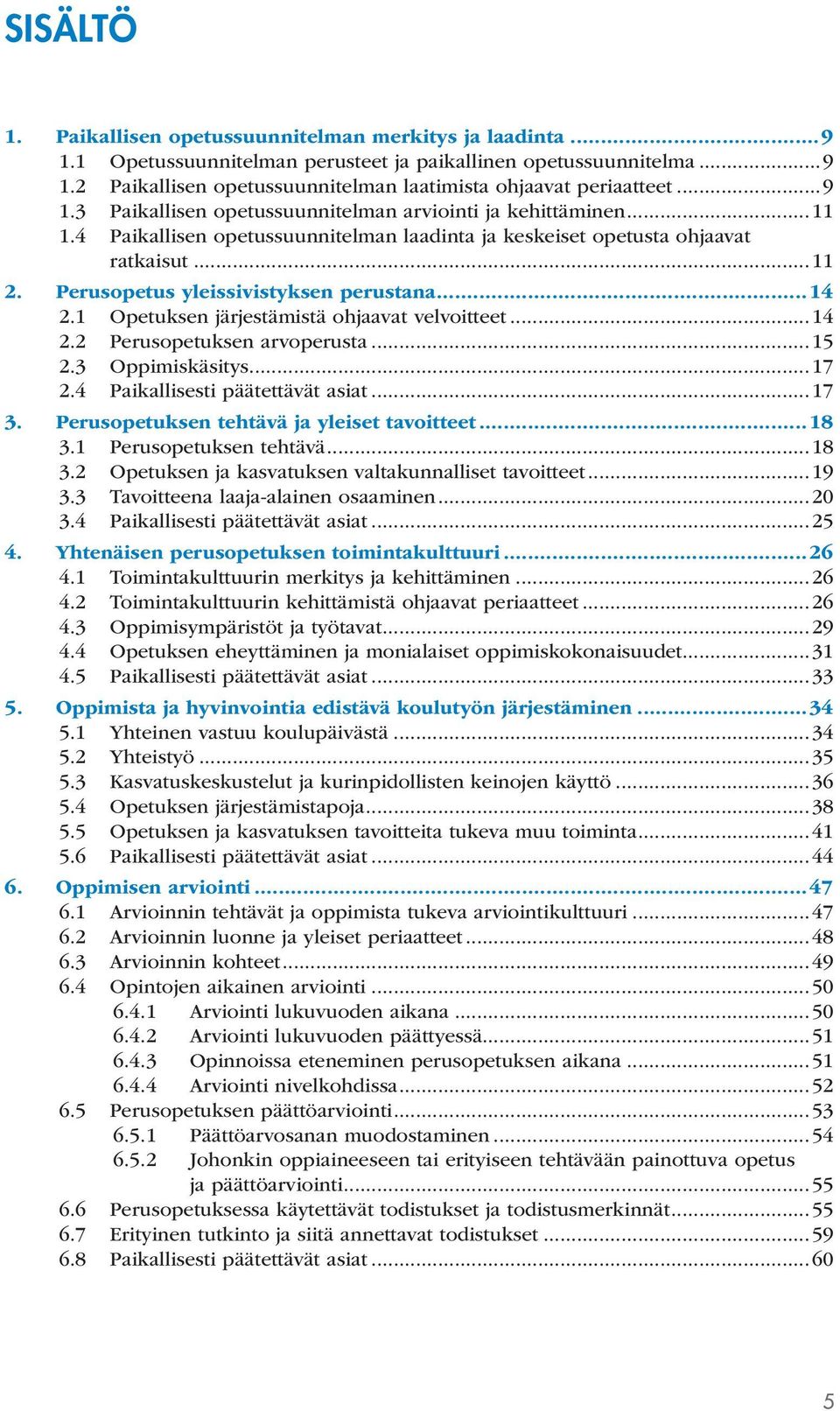 Perusopetus yleissivistyksen perustana...14 2.1 Opetuksen järjestämistä ohjaavat velvoitteet...14 2.2 Perusopetuksen arvoperusta...15 2.3 Oppimiskäsitys...17 2.4 Paikallisesti päätettävät asiat...17 3.