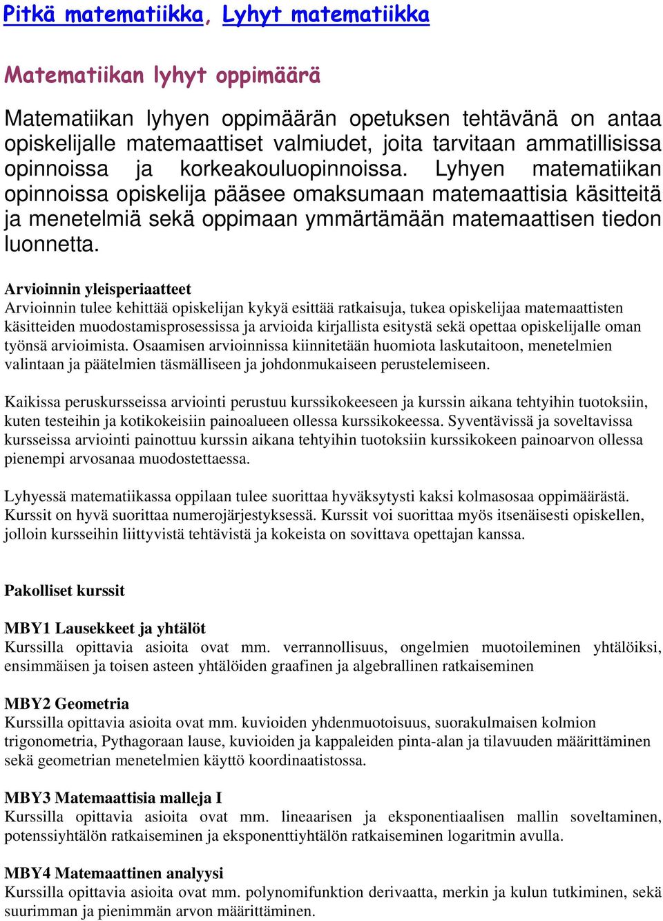 Arvioinnin yleisperiaatteet Arvioinnin tulee kehittää opiskelijan kykyä esittää ratkaisuja, tukea opiskelijaa matemaattisten käsitteiden muodostamisprosessissa ja arvioida kirjallista esitystä sekä