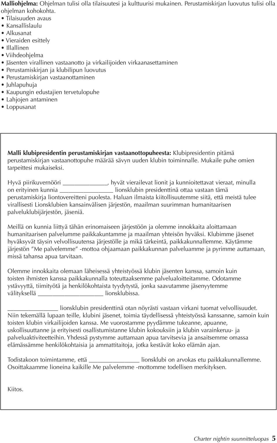 Perustamiskirjan vastaanottaminen Juhlapuhuja Kaupungin edustajien tervetulopuhe Lahjojen antaminen Loppusanat Malli klubipresidentin perustamiskirjan vastaanottopuheesta: Klubipresidentin pitämä