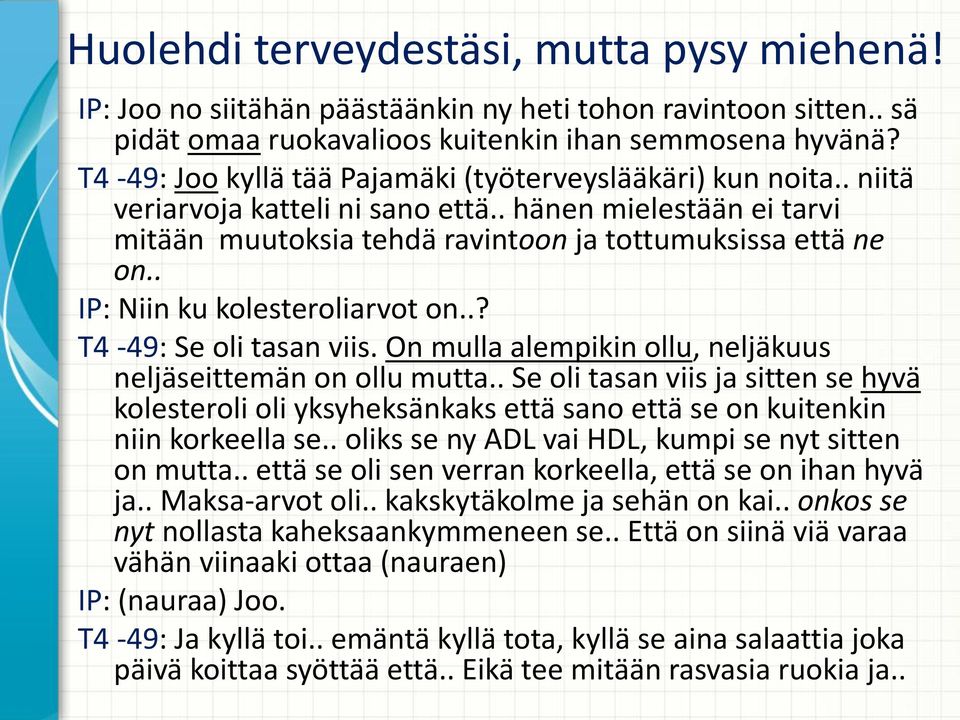 . IP: Niin ku kolesteroliarvot on..? T4-49: Se oli tasan viis. On mulla alempikin ollu, neljäkuus neljäseittemän on ollu mutta.