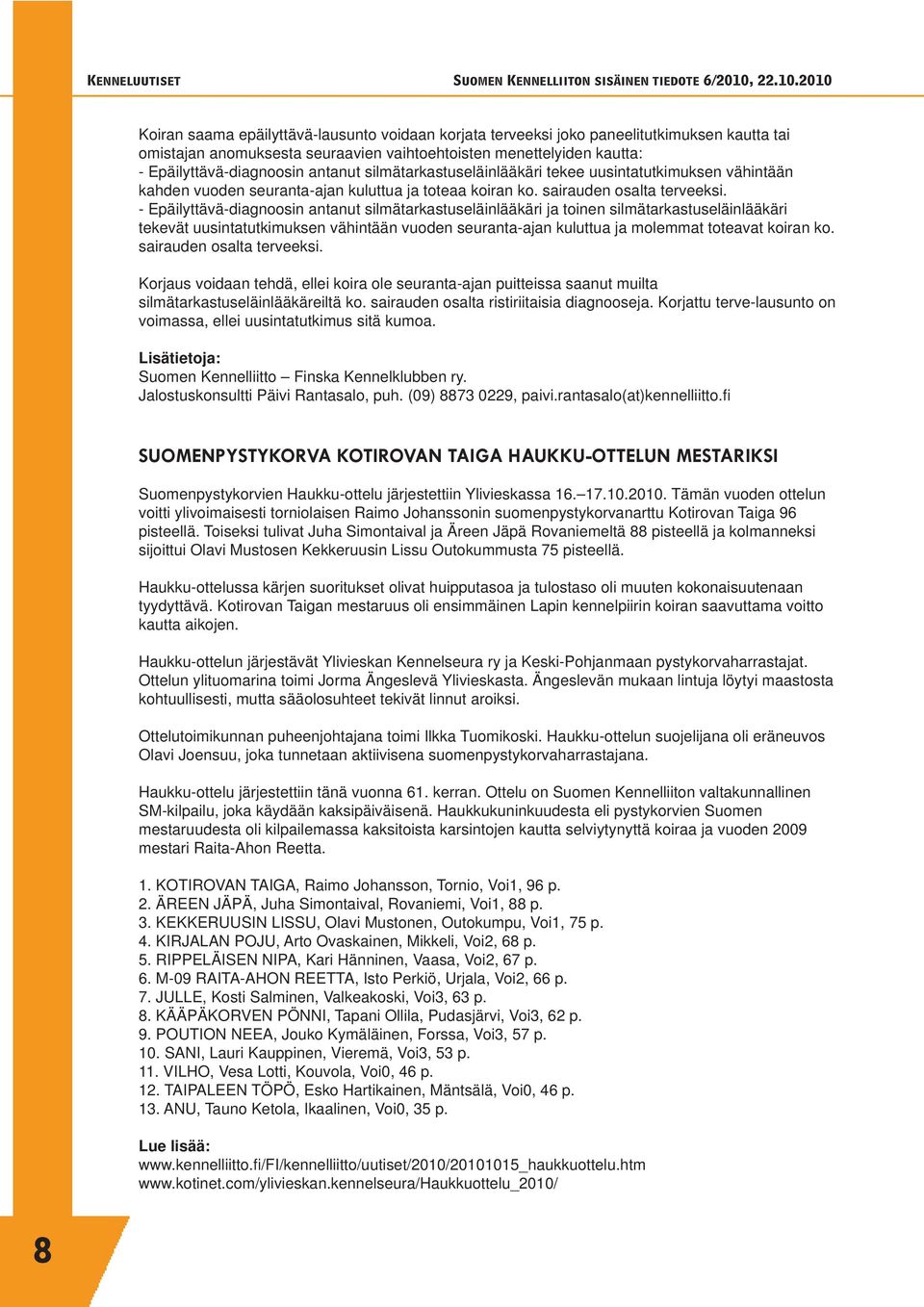 - Epäilyttävä-diagnoosin antanut silmätarkastuseläinlääkäri ja toinen silmätarkastuseläinlääkäri tekevät uusintatutkimuksen vähintään vuoden seuranta-ajan kuluttua ja molemmat toteavat koiran ko.