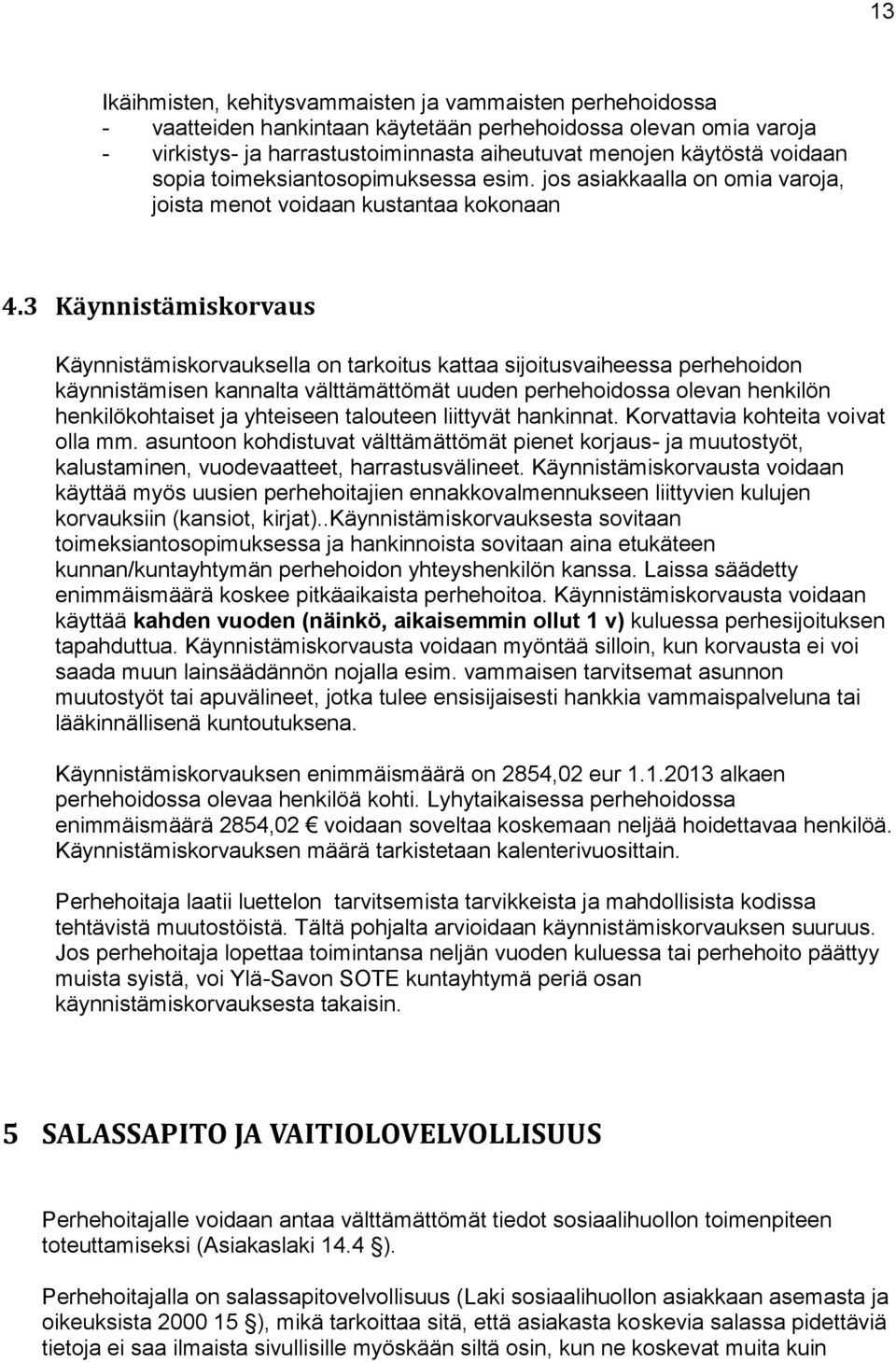 3 Käynnistämiskorvaus Käynnistämiskorvauksella on tarkoitus kattaa sijoitusvaiheessa perhehoidon käynnistämisen kannalta välttämättömät uuden perhehoidossa olevan henkilön henkilökohtaiset ja