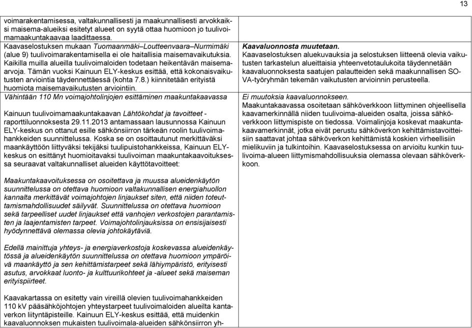 Kaikilla muilla alueilla tuulivoimaloiden todetaan heikentävän maisemaarvoja. Tämän vuoksi Kainuun ELY-keskus esittää, että kokonaisvaikutusten arviointia täydennettäessä (kohta 7.8.