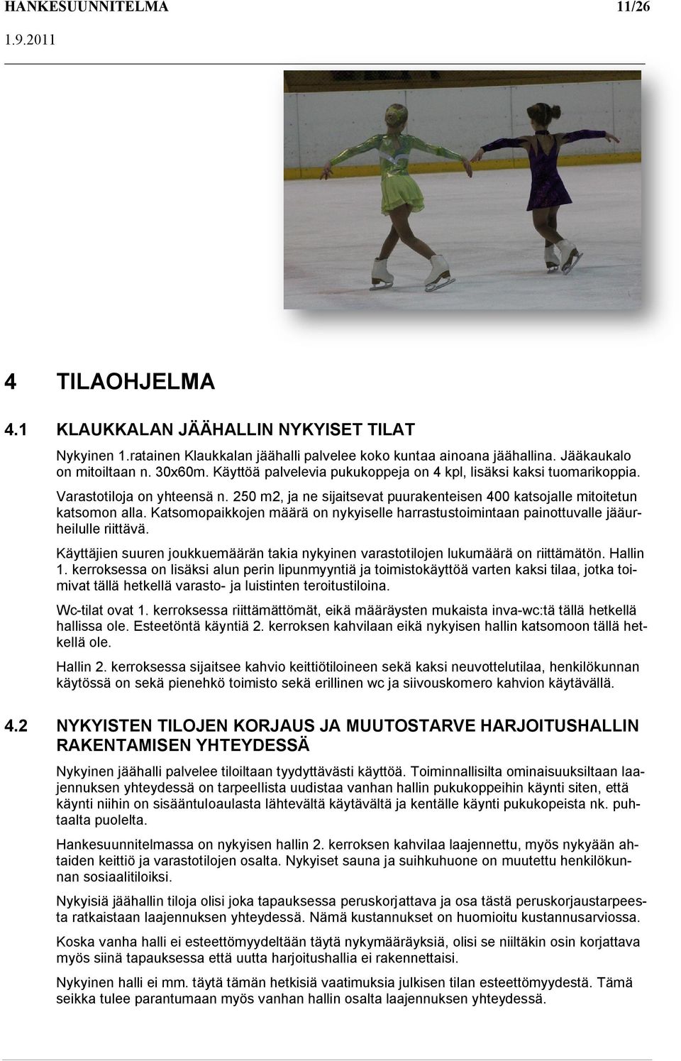 Katsomopaikkojen määrä on nykyiselle harrastustoimintaan painottuvalle jääurheilulle riittävä. Käyttäjien suuren joukkuemäärän takia nykyinen varastotilojen lukumäärä on riittämätön. Hallin 1.