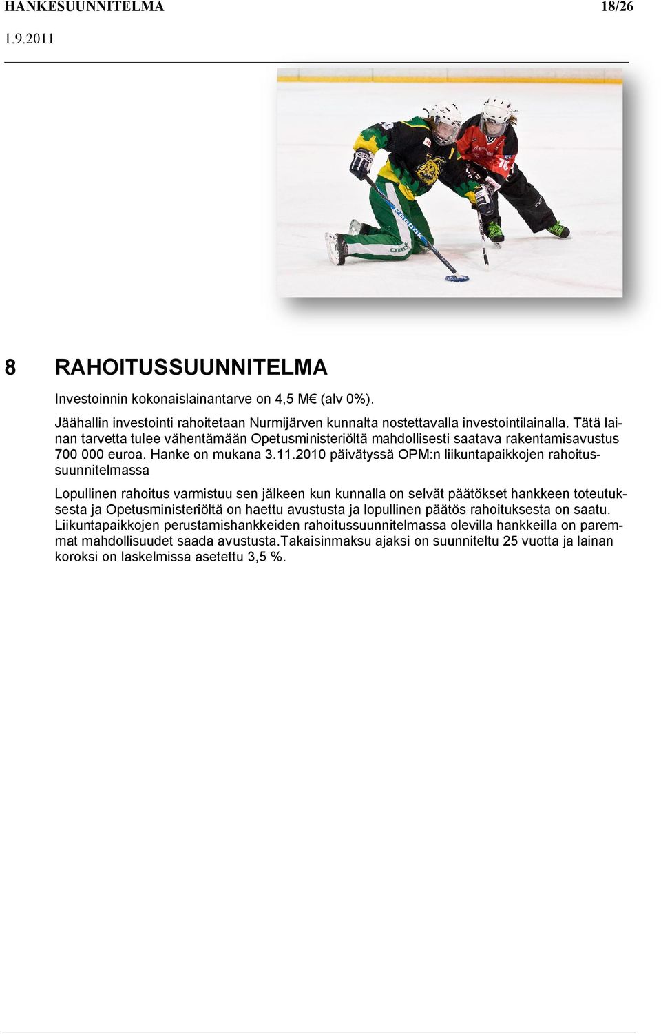 2010 päivätyssä OPM:n liikuntapaikkojen rahoitussuunnitelmassa Lopullinen rahoitus varmistuu sen jälkeen kun kunnalla on selvät päätökset hankkeen toteutuksesta ja Opetusministeriöltä on haettu
