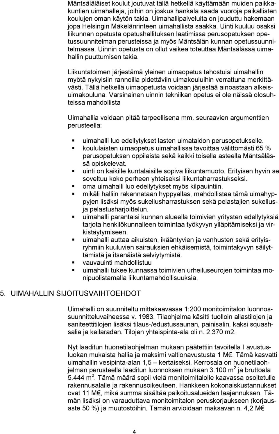 Uinti kuuluu osaksi liikunnan opetusta opetushallituksen laatimissa perusopetuksen opetussuunnitelman perusteissa ja myös Mäntsälän kunnan opetussuunnitelmassa.