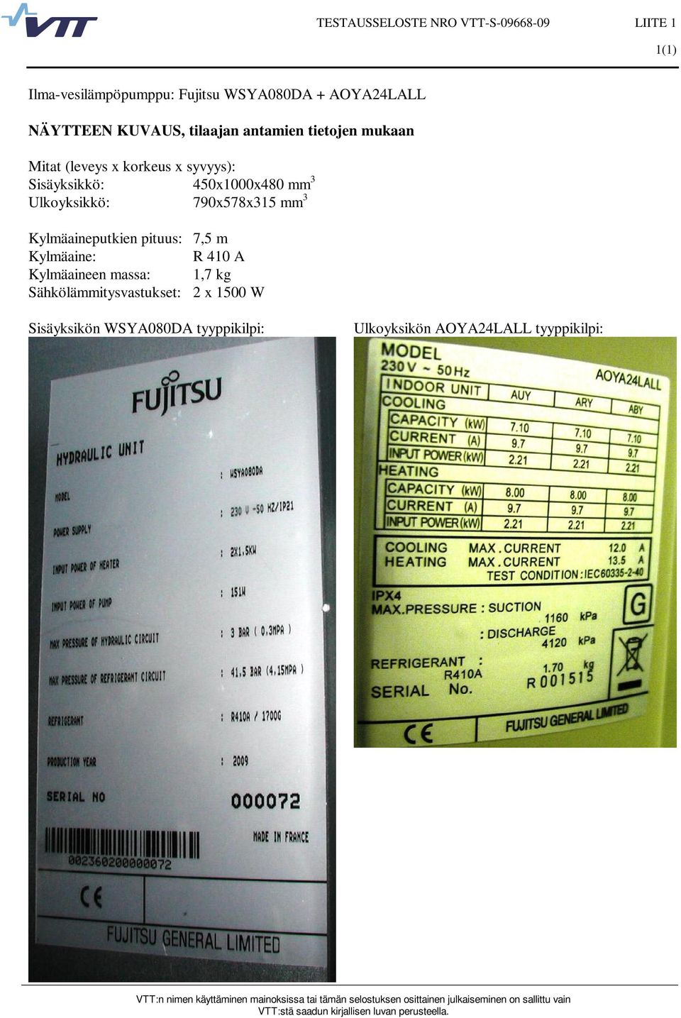 45x1x48 mm 3 Ulkoyksikkö: 79x578x315 mm 3 Kylmäaineputkien pituus: 7,5 m Kylmäaine: R 41 A Kylmäaineen