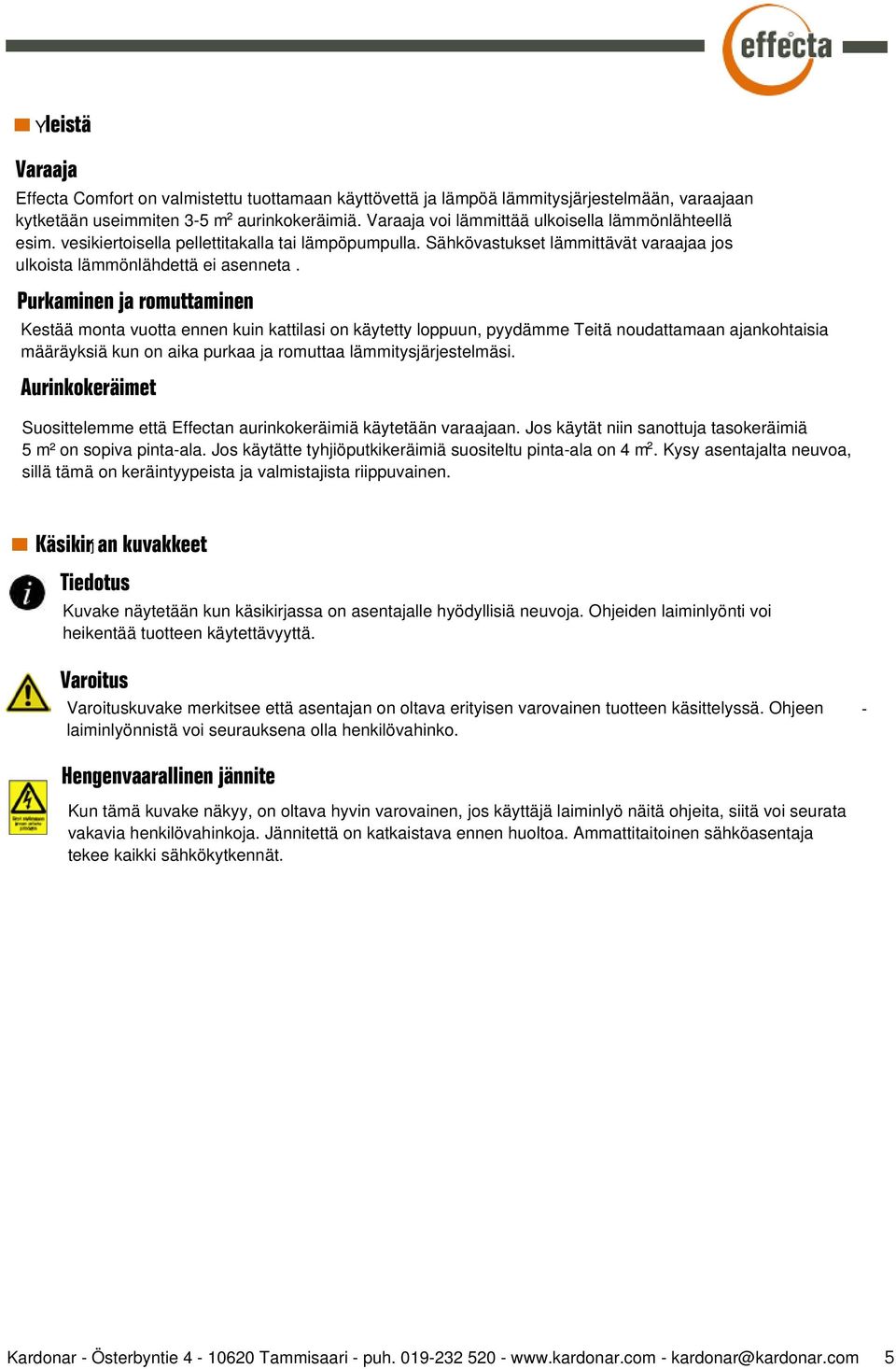 Purkaminen ja romuttaminen Kestää monta vuotta ennen kuin kattilasi on käytetty loppuun, pyydämme Teitä noudattamaan ajankohtaisia määräyksiä kun on aika purkaa ja romuttaa lämmitysjärjestelmäsi.