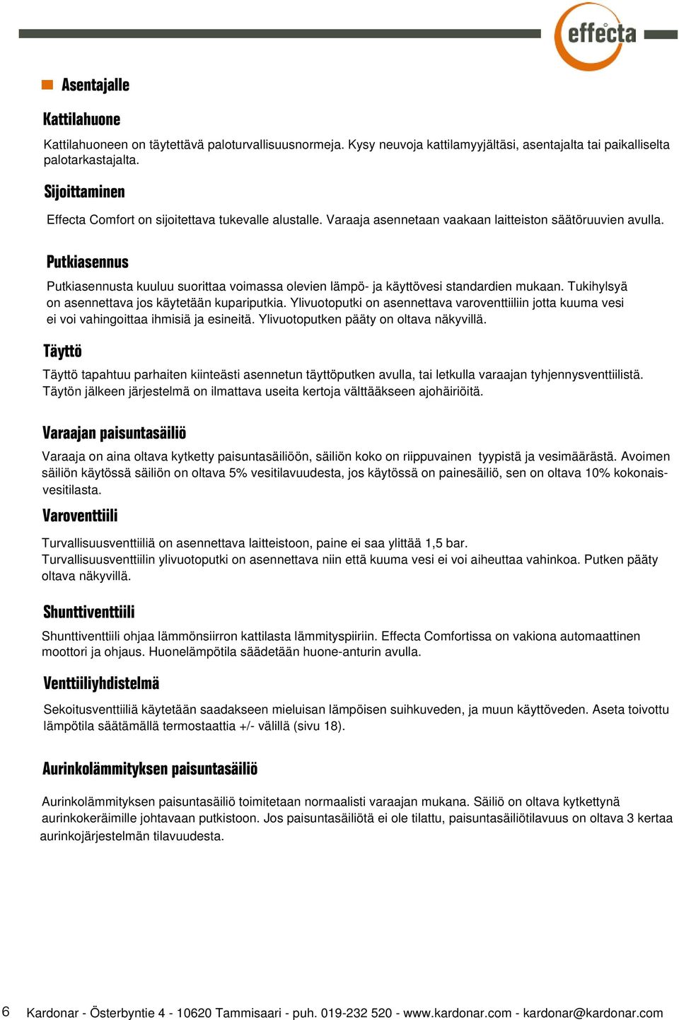 Putkiasennus Putkiasennusta kuuluu suorittaa voimassa olevien lämpö ja käyttövesi standardien mukaan. Tukihylsyä on asennettava jos käytetään kupariputkia.