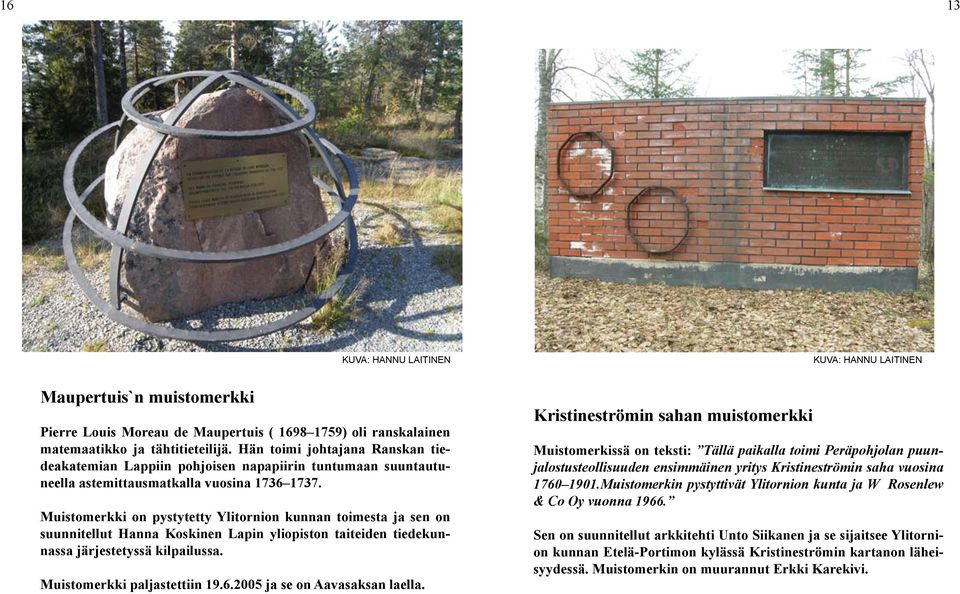 Muistomerkki on pystytetty Ylitornion kunnan toimesta ja sen on suunnitellut Hanna Koskinen Lapin yliopiston taiteiden tiedekunnassa järjestetyssä kilpailussa. Muistomerkki paljastettiin 19.6.