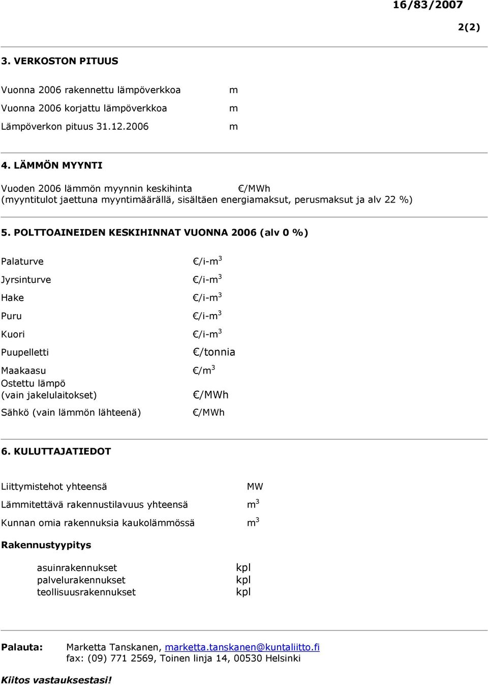 POLTTOAINEIDEN KESKIHINNAT VUONNA 2006 (alv 0 %) Palaturve /i-m 3 Jyrsinturve /i-m 3 Hake /i-m 3 Puru /i-m 3 Kuori /i-m 3 Puupelletti /tonnia Maakaasu /m 3 Ostettu lämpö (vain jakelulaitokset) /MWh