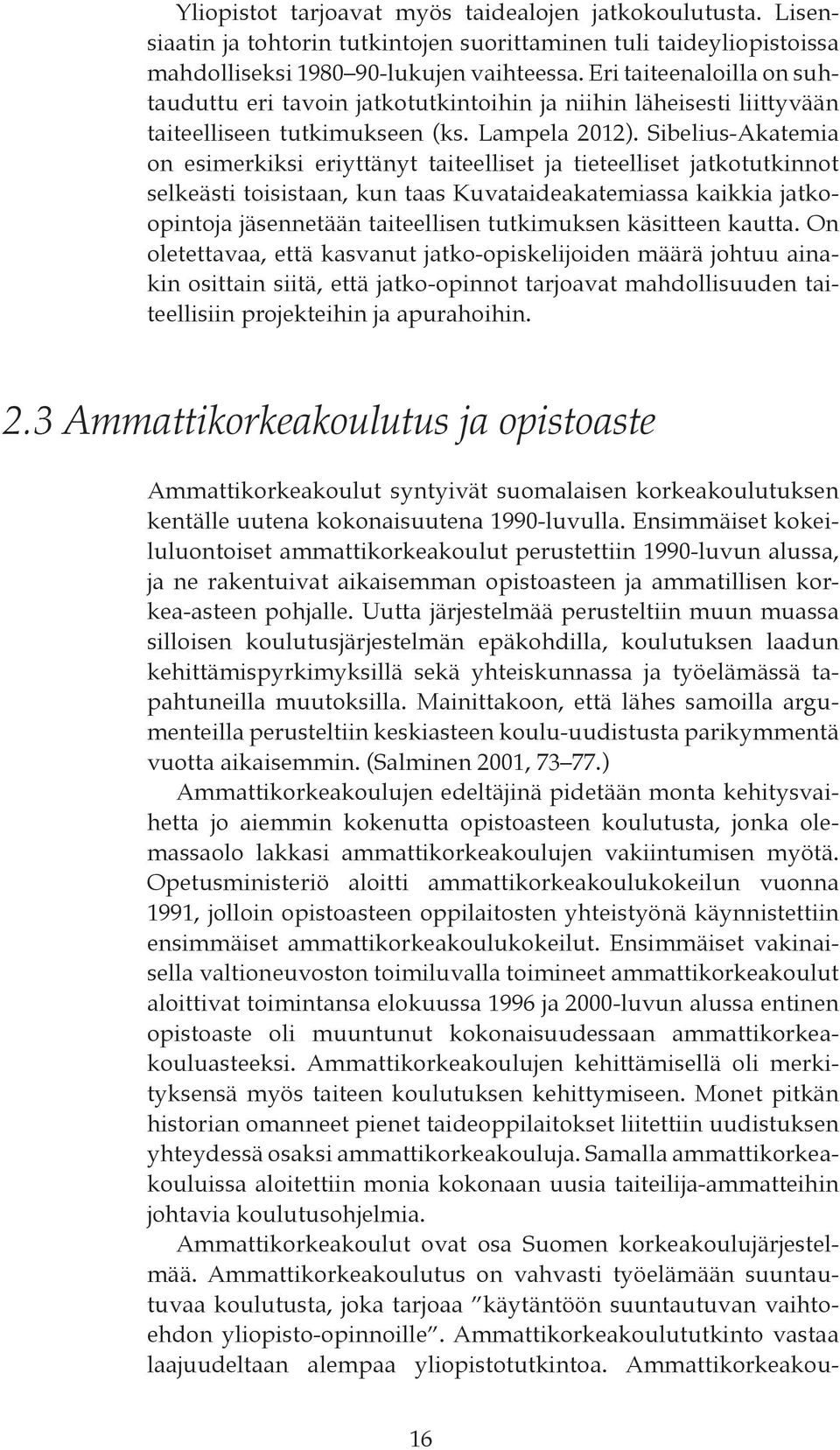 Sibelius-Akatemia on esimerkiksi eriyttänyt taiteelliset ja tieteelliset jatkotutkinnot selkeästi toisistaan, kun taas Kuvataideakatemiassa kaikkia jatkoopintoja jäsennetään taiteellisen tutkimuksen
