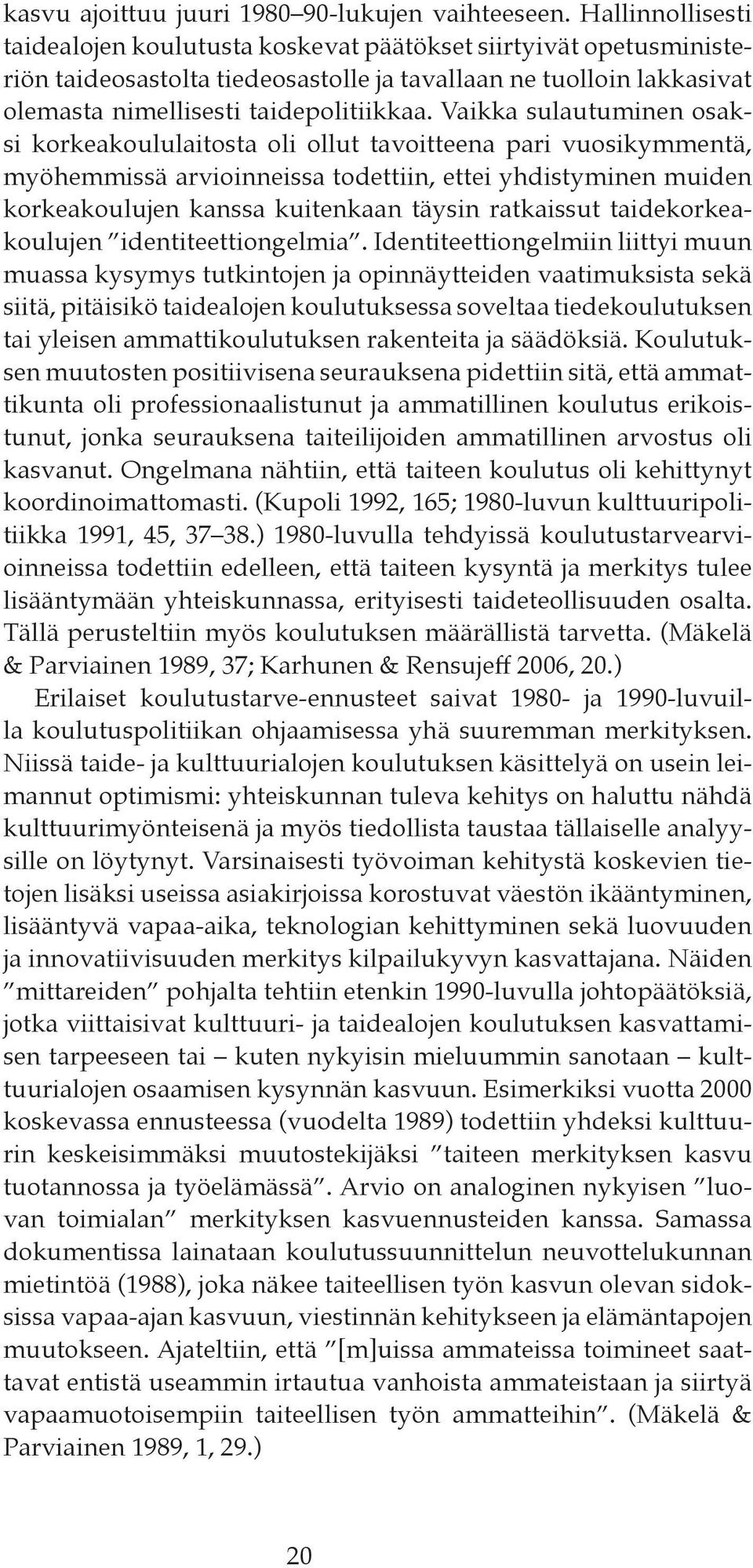 Vaikka sulautuminen osaksi korkeakoululaitosta oli ollut tavoitteena pari vuosikymmentä, myöhemmissä arvioinneissa todettiin, ettei yhdistyminen muiden korkeakoulujen kanssa kuitenkaan täysin