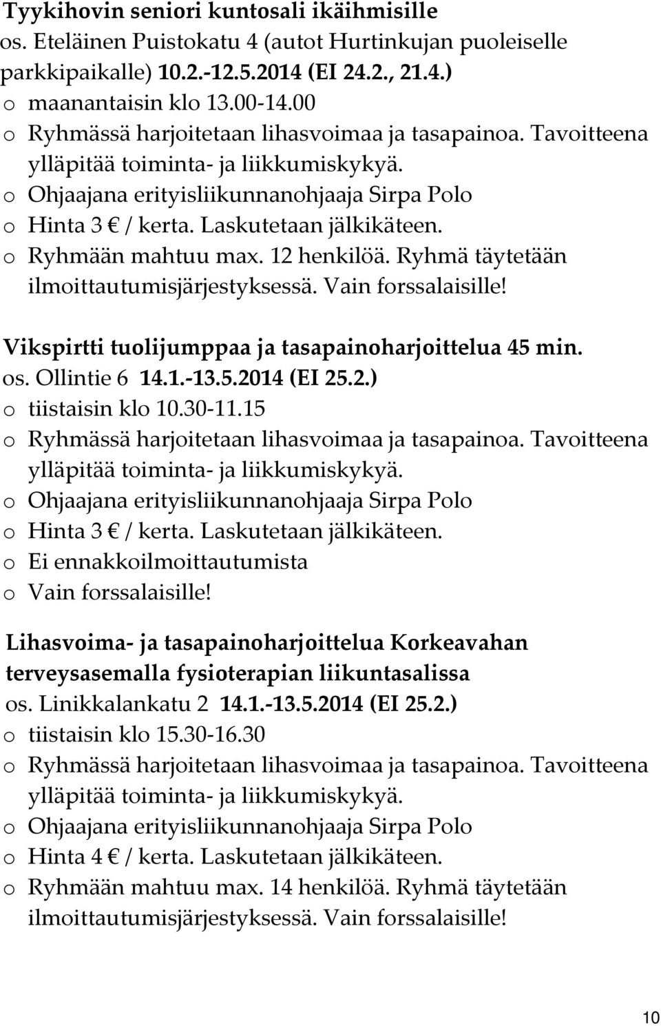 o Ryhmään mahtuu max. 12 henkilöä. Ryhmä täytetään ilmoittautumisjärjestyksessä. Vain forssalaisille! Vikspirtti tuolijumppaa ja tasapainoharjoittelua 45 min. os. Ollintie 6 14.1. 13.5.2014 (EI 25.2.) o tiistaisin klo 10.