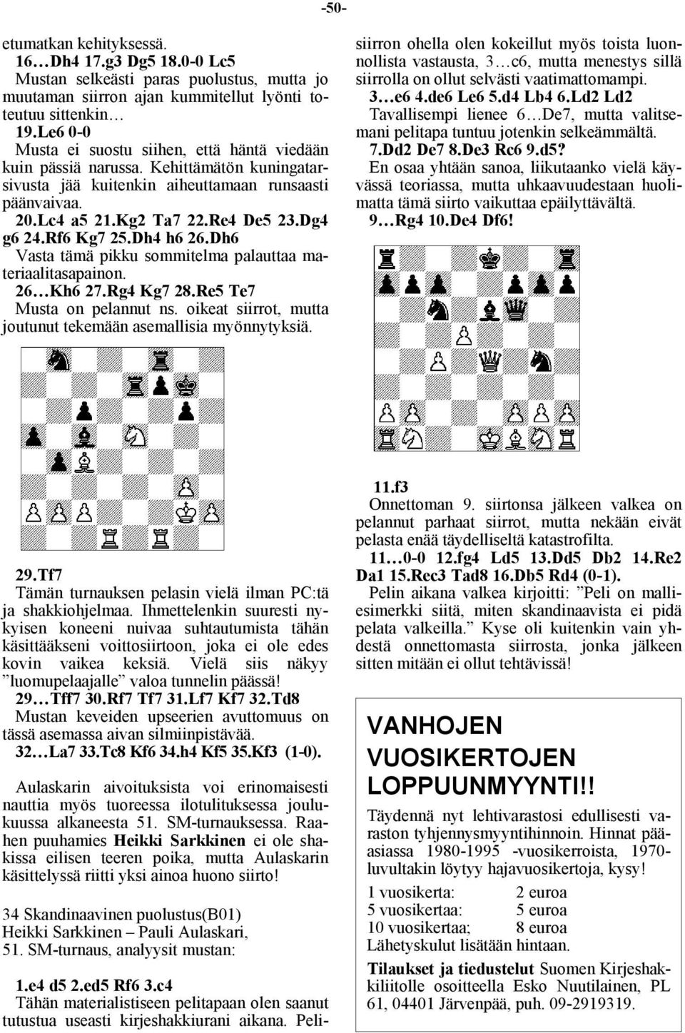 Rf6 Kg7 25.Dh4 h6 26.Dh6 Vasta tämä pikku sommitelma palauttaa materiaalitasapainon. 26 Kh6 27.Rg4 Kg7 28.Re5 Te7 Musta on pelannut ns.