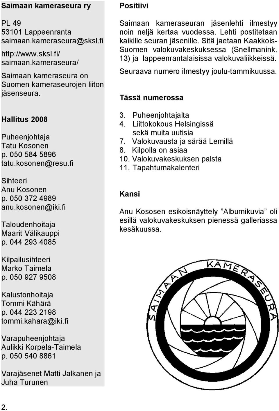 kameraseura/ Saimaan kameraseura on Suomen kameraseurojen liiton jäsenseura. Hallitus 2008 Puheenjohtaja Tatu Kosonen p. 050 584 5896 tatu.kosonen@resu.fi Sihteeri Anu Kosonen p. 050 372 4989 anu.