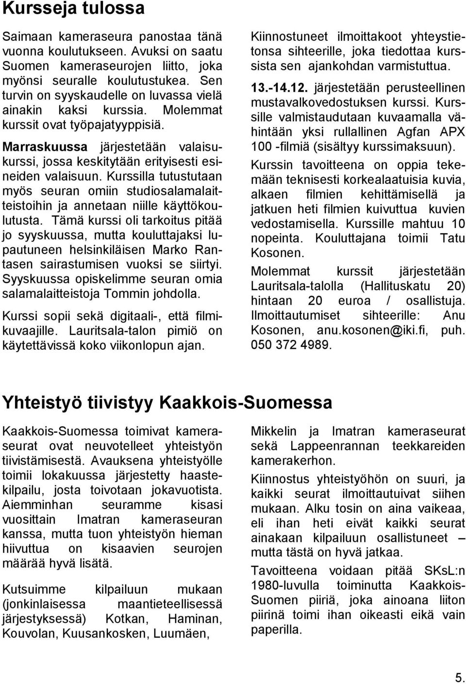Kurssilla tutustutaan myös seuran omiin studiosalamalaitteistoihin ja annetaan niille käyttökoulutusta.