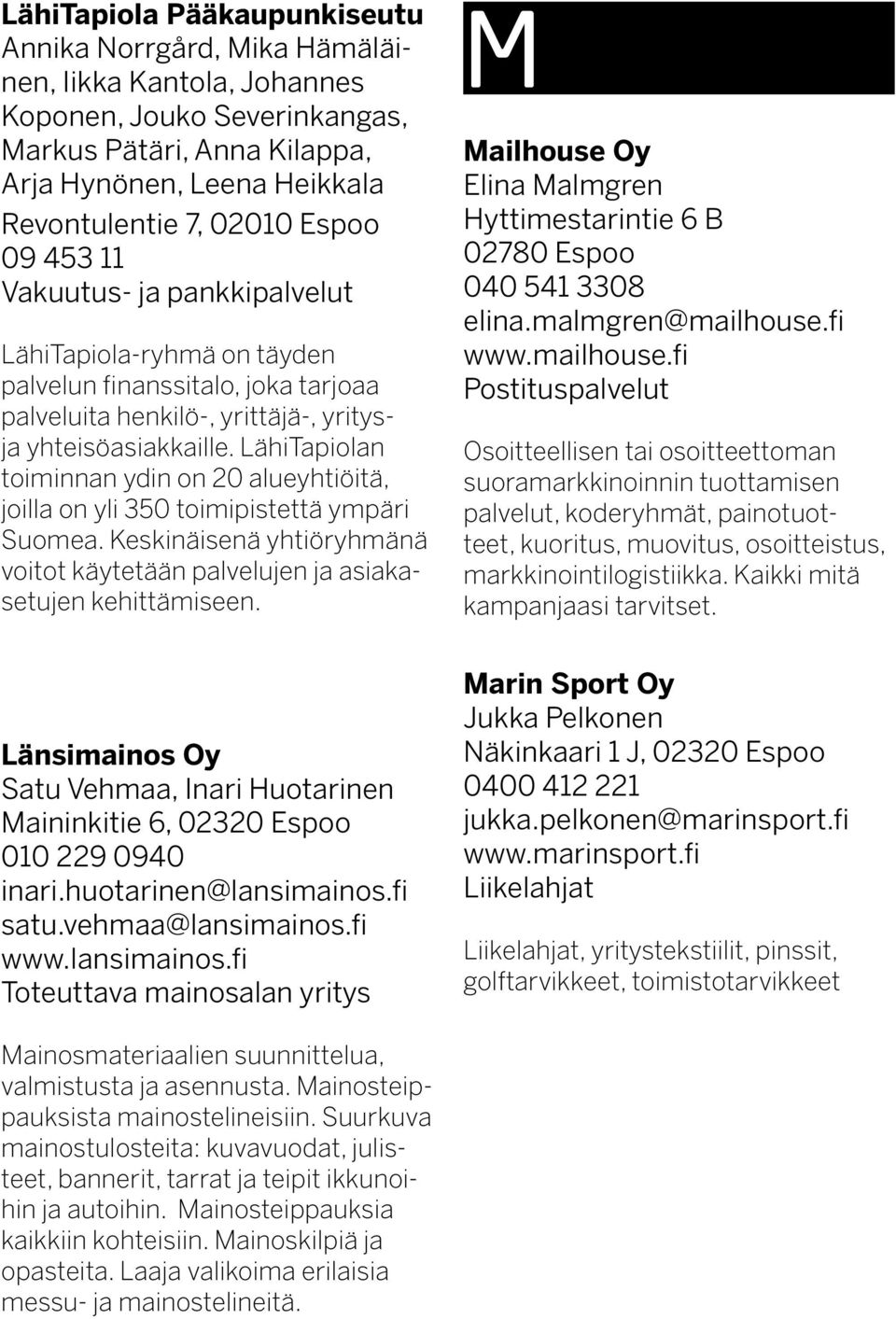 LähiTapiolan toiminnan ydin on 20 alueyhtiöitä, joilla on yli 350 toimipistettä ympäri Suomea. Keskinäisenä yhtiöryhmänä voitot käytetään palvelujen ja asiakasetujen kehittämiseen.