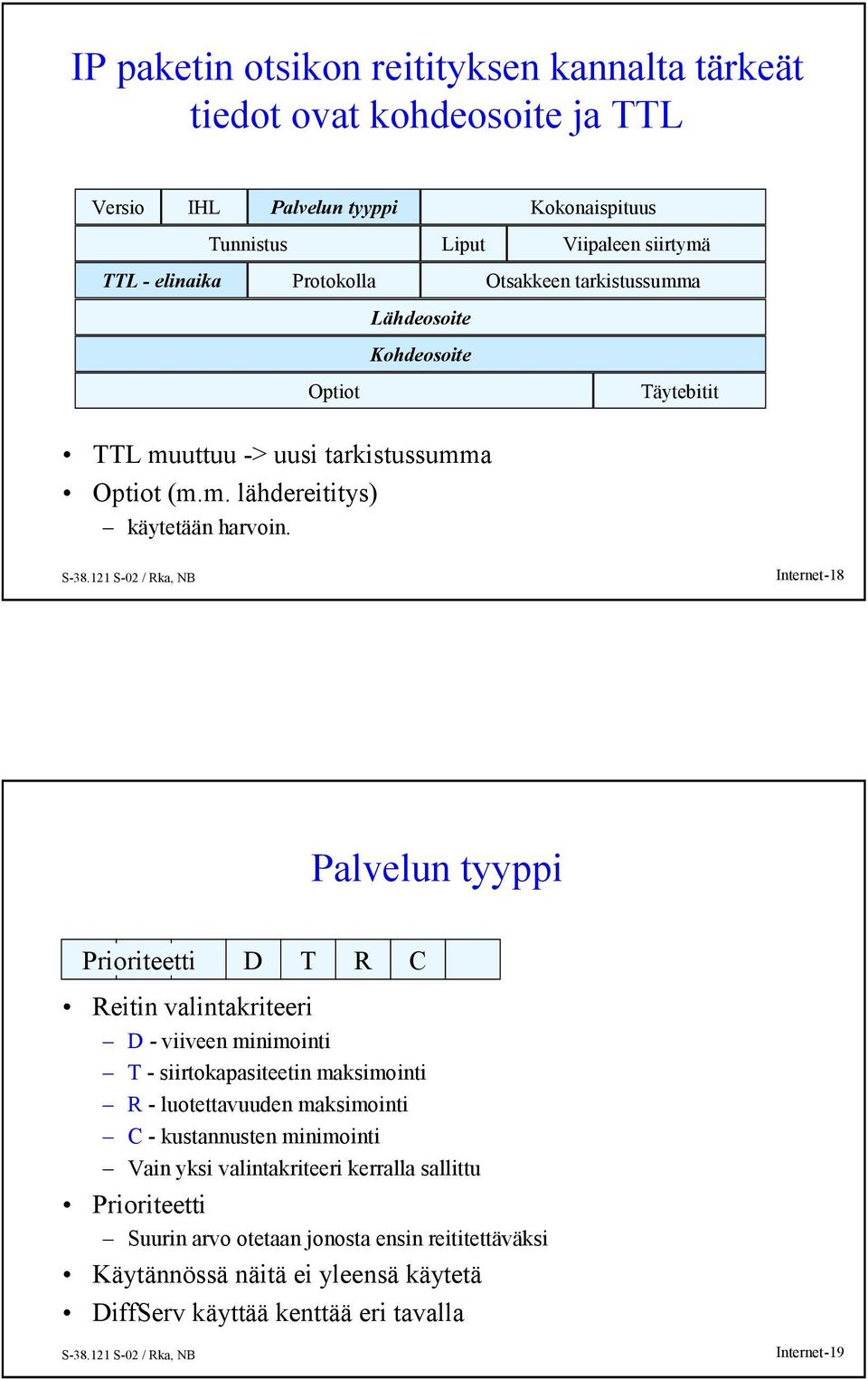 Internet-18 Palvelun tyyppi Prioriteetti D T R C Reitin valintakriteeri D - viiveen minimointi T - siirtokapasiteetin maksimointi R- luotettavuuden maksimointi C- kustannusten