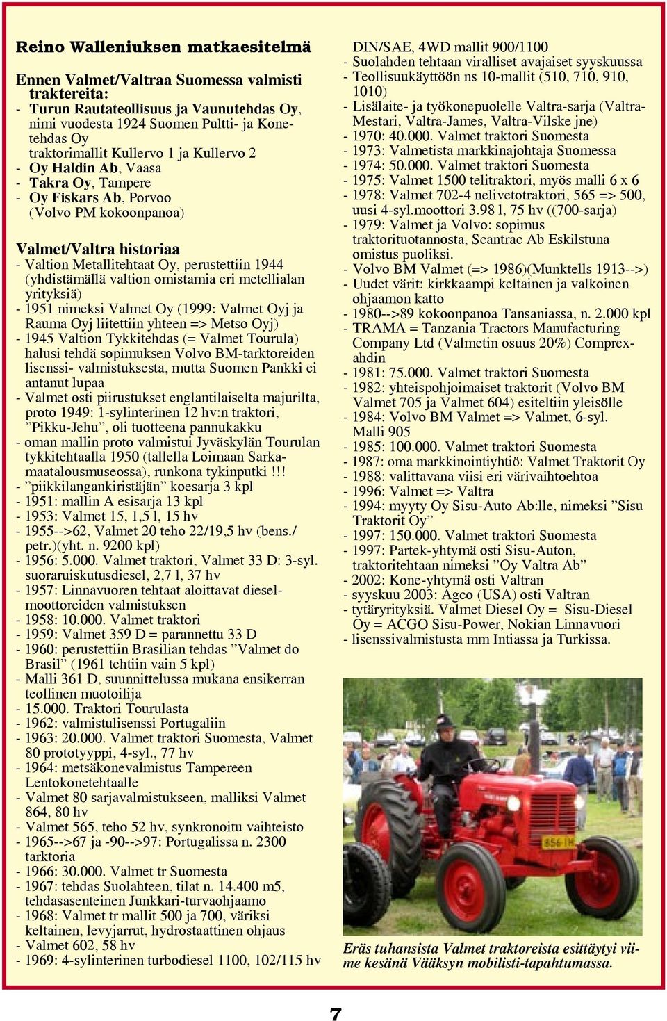 valtion omistamia eri metellialan yrityksiä) - 1951 nimeksi Valmet Oy (1999: Valmet Oyj ja Rauma Oyj liitettiin yhteen => Metso Oyj) - 1945 Valtion Tykkitehdas (= Valmet Tourula) halusi tehdä