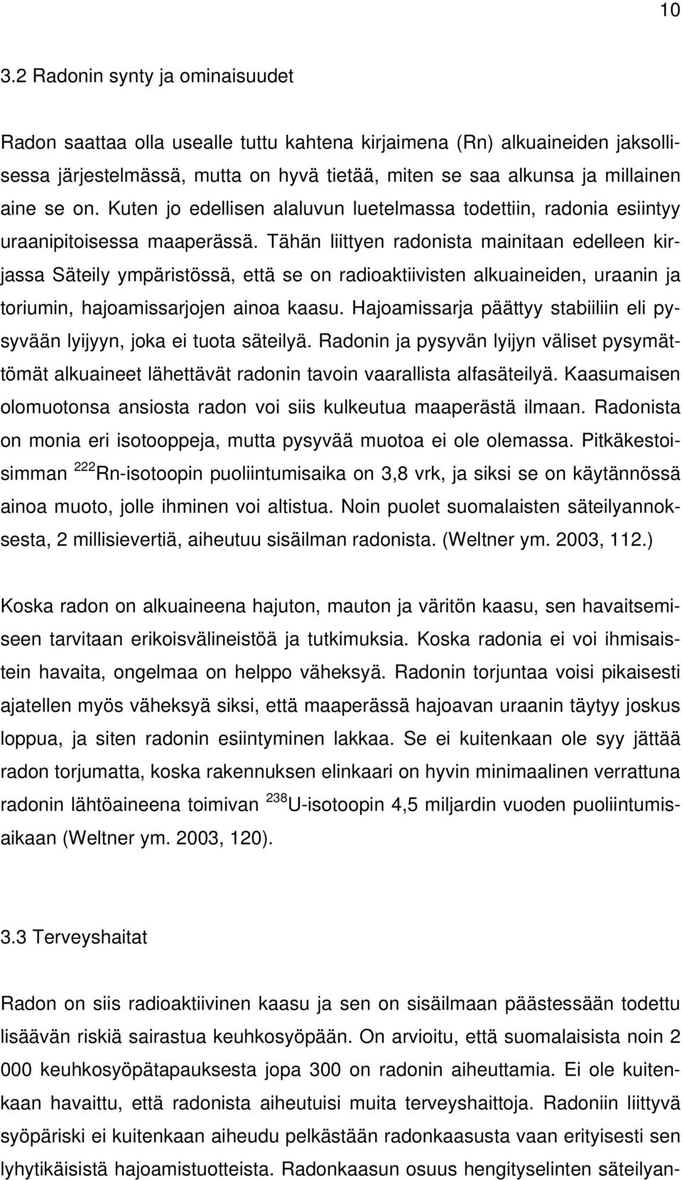 Tähän liittyen radonista mainitaan edelleen kirjassa Säteily ympäristössä, että se on radioaktiivisten alkuaineiden, uraanin ja toriumin, hajoamissarjojen ainoa kaasu.