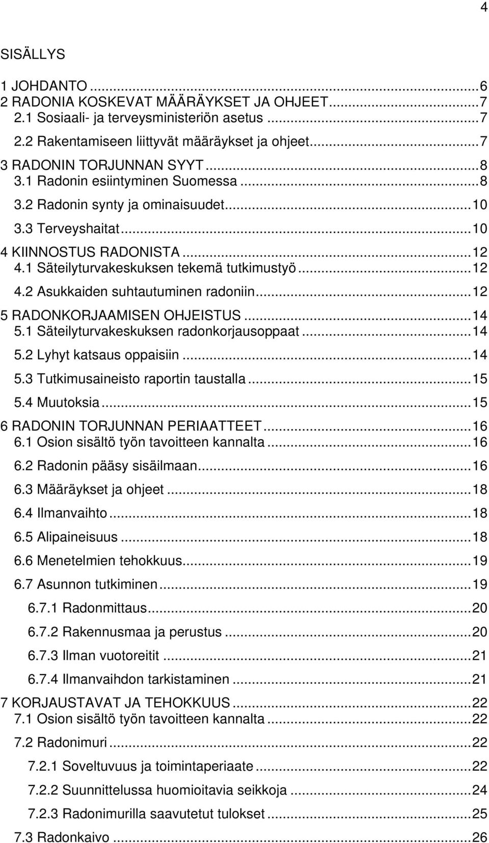 .. 12 5 RADONKORJAAMISEN OHJEISTUS... 14 5.1 Säteilyturvakeskuksen radonkorjausoppaat... 14 5.2 Lyhyt katsaus oppaisiin... 14 5.3 Tutkimusaineisto raportin taustalla... 15 5.4 Muutoksia.